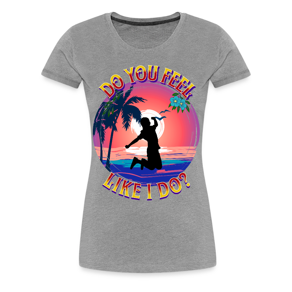 Do You Feel Like I Do Ladies T-Shirt - heather gray